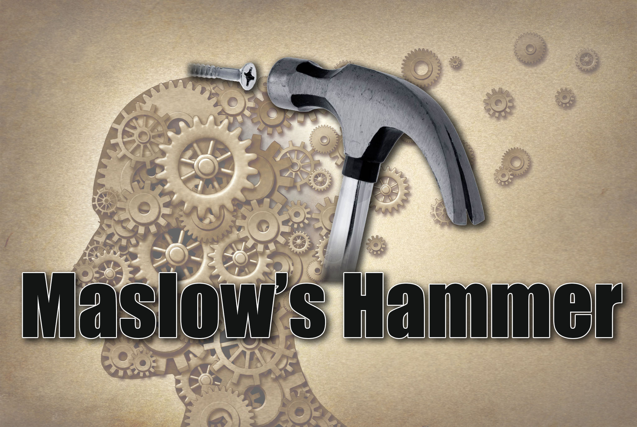 If All You Have is a Hammer… – Maslow’s Hammer (Confirmation Bias redux)